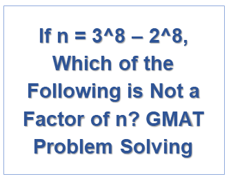 If n = 3^8 – 2^8, Which of the Following is Not a Factor of n? GMAT Problem Solving